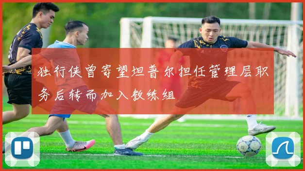独行侠曾寄望坦普尔担任管理层职务后转而加入教练组