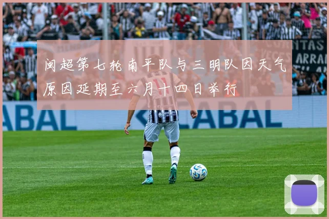 闽超第七轮南平队与三明队因天气原因延期至六月十四日举行