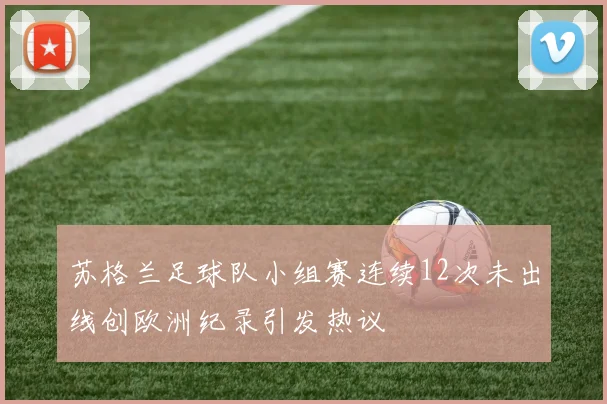 苏格兰足球队小组赛连续12次未出线创欧洲纪录引发热议