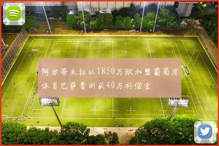 阿尔蒂米拉以1850万欧加盟葡萄牙体育巴萨青训获40万补偿金